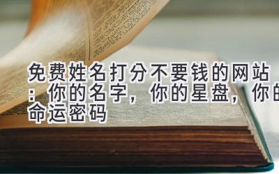 免费姓名打分不要钱的网站：你的名字，你的星盘，你的命运密码