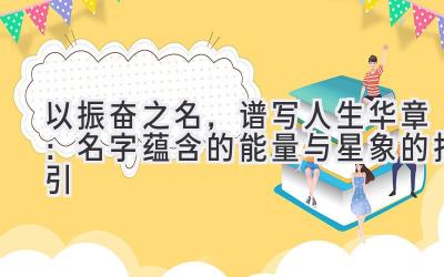 以振奋之名,谱写人生华章:名字蕴含的能量与星象的指引
