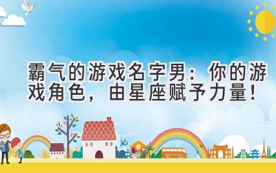  霸气的游戏名字男：你的游戏角色，由星座赋予力量！ 