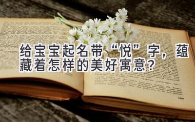 给宝宝起名带“悦”字,蕴藏着怎样的美好寓意?