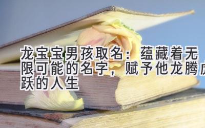 龙宝宝男孩取名:蕴藏着无限可能的名字,赋予他龙腾虎跃的人生