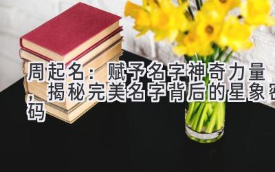 周起名:赋予名字神奇力量,揭秘完美名字背后的星象密码