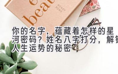 你的名字,蕴藏着怎样的星河密码?姓名八字打分,解锁人生运势的秘密