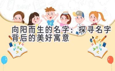 向阳而生的名字:探寻名字背后的美好寓意