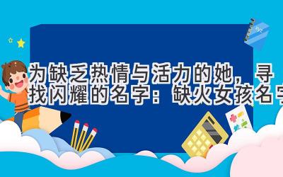 为缺乏热情与活力的她,寻找闪耀的名字:缺火女孩名字