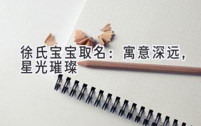 徐氏宝宝取名:寓意深远,星光璀璨