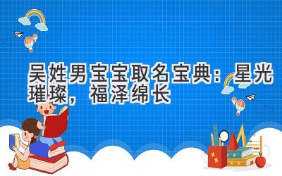 吴姓男宝宝取名宝典:星光璀璨,福泽绵长