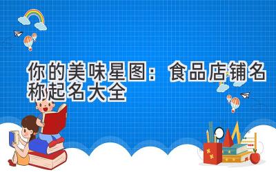 你的美味星图:食品店铺名称起名大全