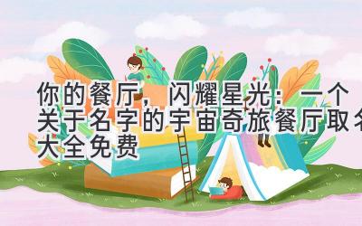 你的餐厅,闪耀星光:一个关于名字的宇宙奇旅(餐厅取名大全免费)
