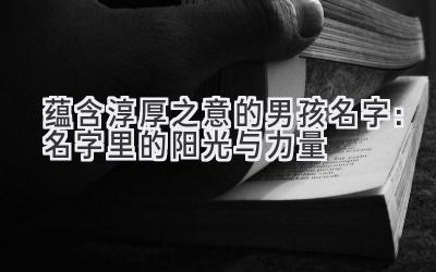 蕴含淳厚之意的男孩名字:名字里的阳光与力量