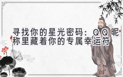 寻找你的星光密码:QQ昵称里藏着你的专属幸运符