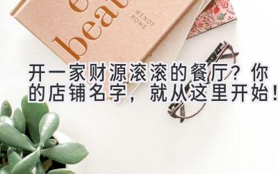 开一家财源滚滚的餐厅?你的店铺名字,就从这里开始!
