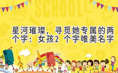 星河璀璨,寻觅她专属的两个字:女孩2个字唯美名字