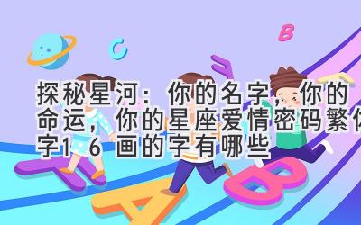   探秘星河：你的名字，你的命运，你的星座爱情密码（繁体字16画的字有哪些） 