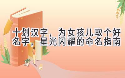  十划汉字，为女孩儿取个好名字，星光闪耀的命名指南 