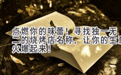 点燃你的味蕾！寻找独一无二的烧烤店名称，让你的生意火爆起来！