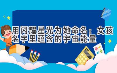 用闪耀星光为她命名：女孩名字里蕴含的宇宙能量