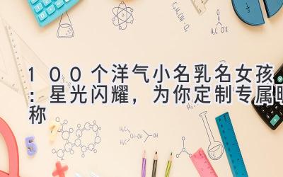 100个洋气小名乳名女孩：星光闪耀，为你定制专属昵称