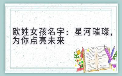欧姓女孩名字:星河璀璨,为你点亮未来