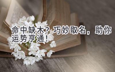 命中缺木?巧妙取名,助你运势亨通!