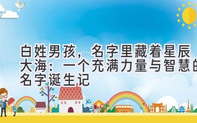  白姓男孩，名字里藏着星辰大海：一个充满力量与智慧的名字诞生记 