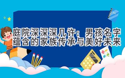 庭院深深深几许:男孩名字蕴含的家族传承与美好未来
