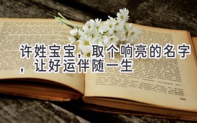 许姓宝宝,取个响亮的名字,让好运伴随一生
