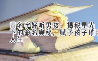 黄名字好听男孩:揭秘星光下的命名奥秘,赋予孩子璀璨人生