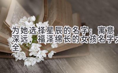 为她选择星辰的名字:寓意深远,福泽绵长的女孩名字大全