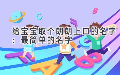 给宝宝取个朗朗上口的名字：最简单的名字 