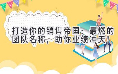   打造你的销售帝国：最燃的团队名称，助你业绩冲天！ 