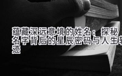 蕴藏深远意境的姓名:探秘名字背后的星辰密码与人生轨迹