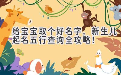 给宝宝取个好名字，新生儿起名五行查询全攻略！
