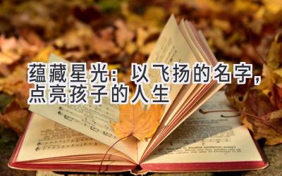  蕴藏星光：以飞扬的名字，点亮孩子的人生 
