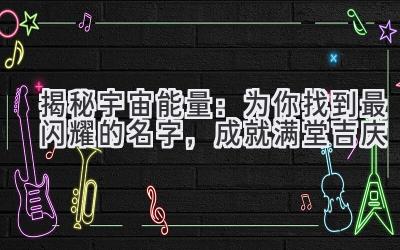 揭秘宇宙能量:为你找到最闪耀的名字,成就满堂吉庆