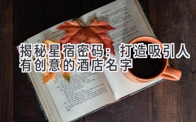 揭秘星宿密码:打造吸引人有创意的酒店名字