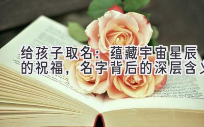 给孩子取名:蕴藏宇宙星辰的祝福,名字背后的深层含义