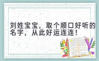   刘姓宝宝，取个顺口好听的名字，从此好运连连！ 