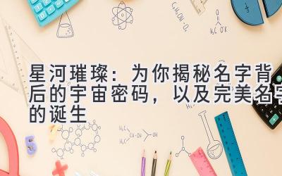 星河璀璨:为你揭秘名字背后的宇宙密码,以及完美名字的诞生