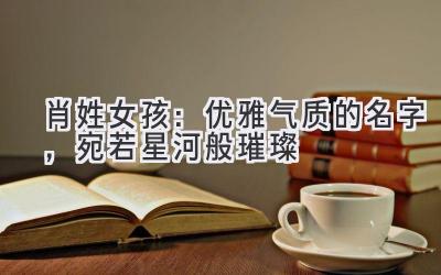 肖姓女孩:优雅气质的名字,宛若星河般璀璨