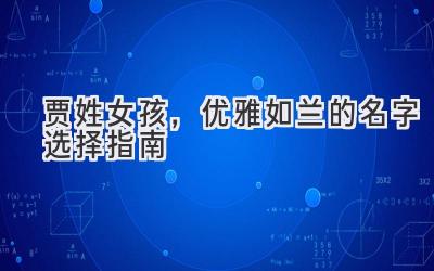 贾姓女孩，优雅如兰的名字选择指南 