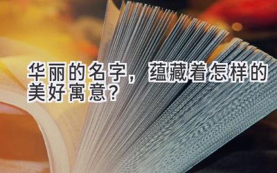 华丽的名字,蕴藏着怎样的美好寓意?
