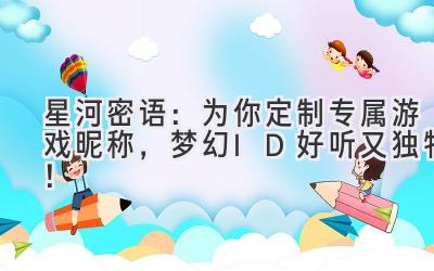 星河密语:为你定制专属游戏昵称,梦幻ID好听又独特!