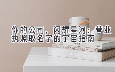 你的公司,闪耀星河:营业执照取名字的宇宙指南