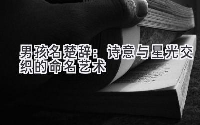  男孩名楚辞：诗意与星光交织的命名艺术 