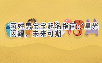 蒋姓男宝宝起名指南:星光闪耀,未来可期