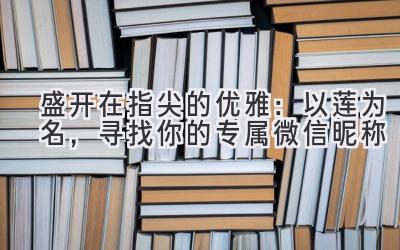 盛开在指尖的优雅:以莲为名,寻找你的专属微信昵称