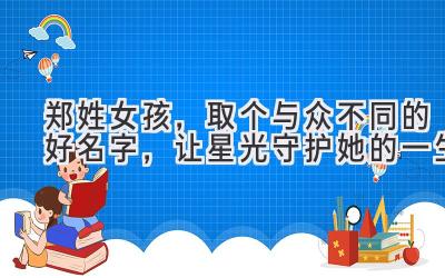  郑姓女孩，取个与众不同的好名字，让星光守护她的一生 