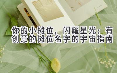 你的小摊位,闪耀星光:有创意的摊位名字的宇宙指南
