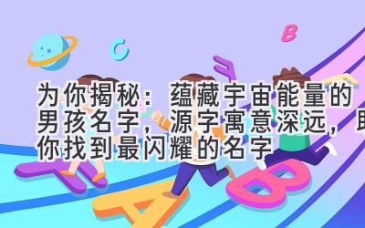 为你揭秘:蕴藏宇宙能量的男孩名字,源字寓意深远,助你找到最闪耀的名字